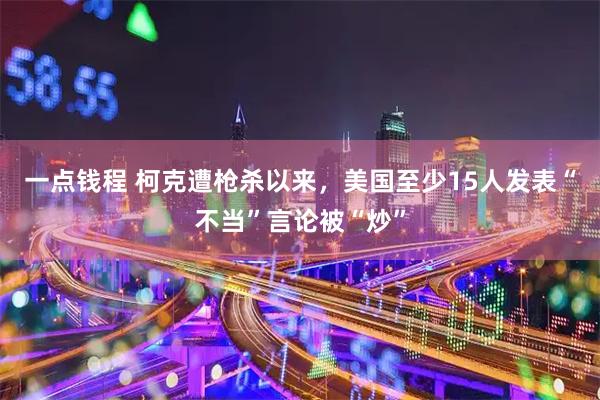 一点钱程 柯克遭枪杀以来，美国至少15人发表“不当”言论被“炒”