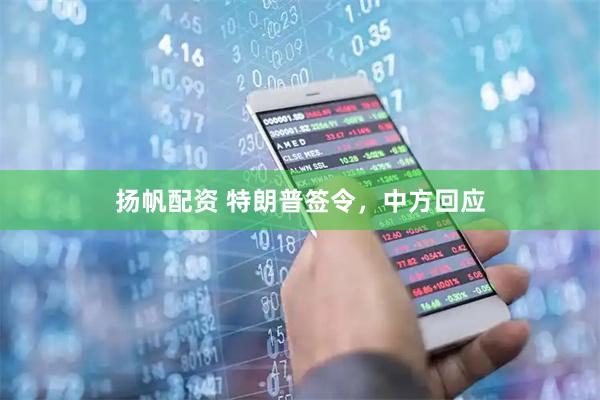 扬帆配资 特朗普签令，中方回应