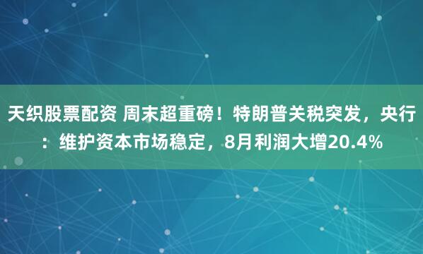 天织股票配资 周末超重磅！特朗普关税突发，央行：维护资本市场稳定，8月利润大增20.4%