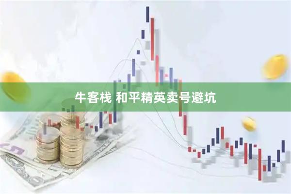 牛客栈 和平精英卖号避坑