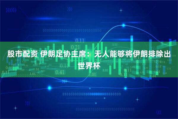 股市配资 伊朗足协主席：无人能够将伊朗排除出世界杯