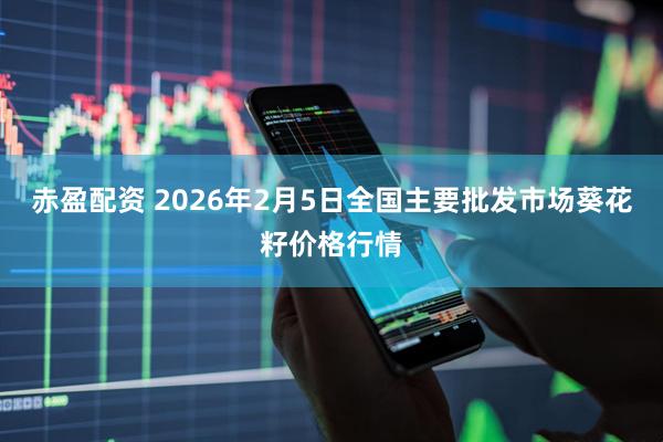 赤盈配资 2026年2月5日全国主要批发市场葵花籽价格行情