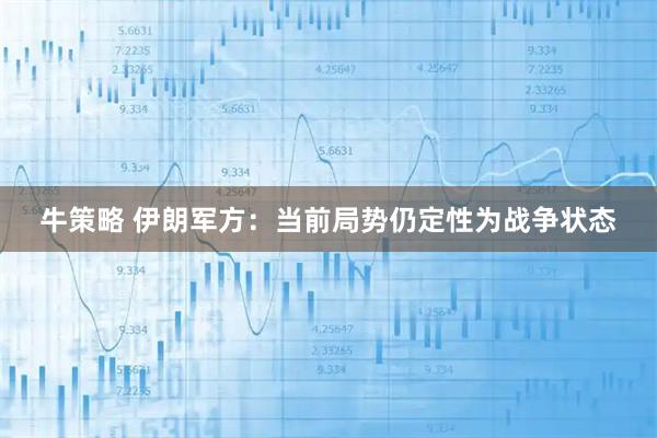 牛策略 伊朗军方：当前局势仍定性为战争状态
